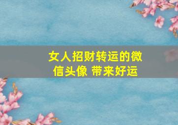 女人招财转运的微信头像 带来好运